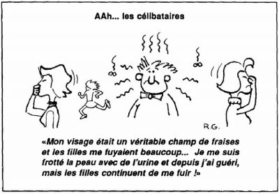Aah… les célibataires : un homme malodorant fait fuir les femmes autour de lui. « Mon visage était un véritable champ de fraises et les filles me fuyaient beaucoup… Je me suis frotté la peau avec de l’urine et depuis j’ai guéri, mais les filles continuent de me fuir ! »