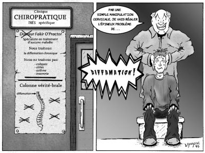 Clinique chiropratique « très spécifique » du Docteur Fakir O’Practor, « spécialiste en traitement d’aucune maladie ». « Nous traitons : la diffamation chronique. Nous ne traitons pas : coliques, otites, asthme, insomnie. » Sur la « colonne vérité-brale », tout est barré sauf la diffamation. Le praticien, les mains sur la tête d’un patient : « Par une simple manipulation cervicale, je vais régler l’épineux problème de… » « Diffamation ! »